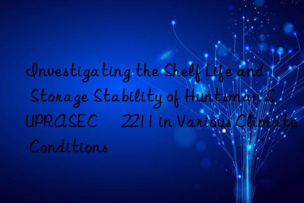 investigating the shelf life and storage stability of  suprasec® 2211 in various climate conditions