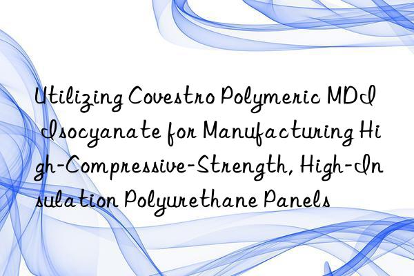 utilizing  polymeric mdi isocyanate for manufacturing high-compressive-strength, high-insulation polyurethane panels