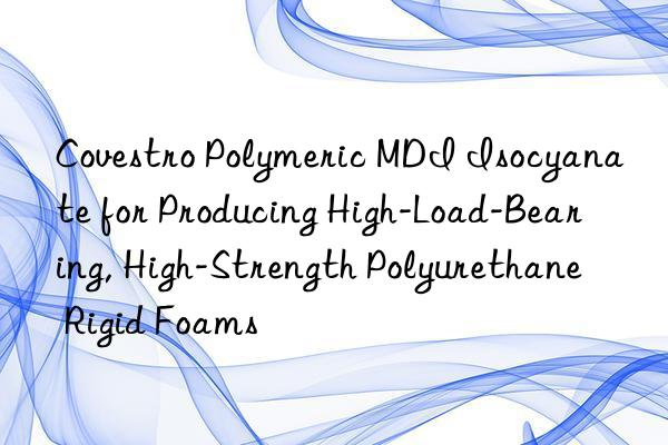  polymeric mdi isocyanate for producing high-load-bearing, high-strength polyurethane rigid foams