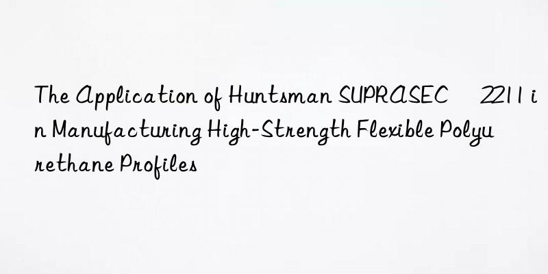 the application of  suprasec® 2211 in manufacturing high-strength flexible polyurethane profiles