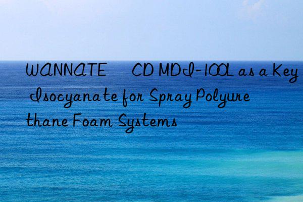 wannate® cd mdi-100l as a key isocyanate for spray polyurethane foam systems