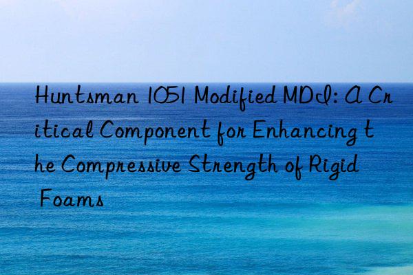  1051 modified mdi: a critical component for enhancing the compressive strength of rigid foams