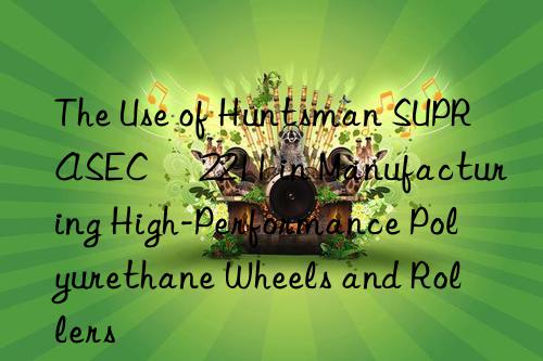 the use of  suprasec® 2211 in manufacturing high-performance polyurethane wheels and rollers