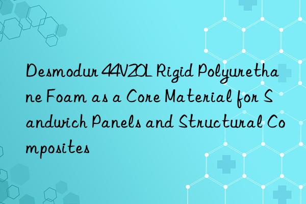 desmodur 44v20l rigid polyurethane foam as a core material for sandwich panels and structural composites