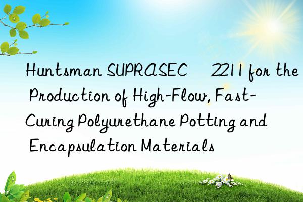  suprasec® 2211 for the production of high-flow, fast-curing polyurethane potting and encapsulation materials