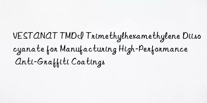 vestanat tmdi trimethylhexamethylene diisocyanate for manufacturing high-performance anti-graffiti coatings
