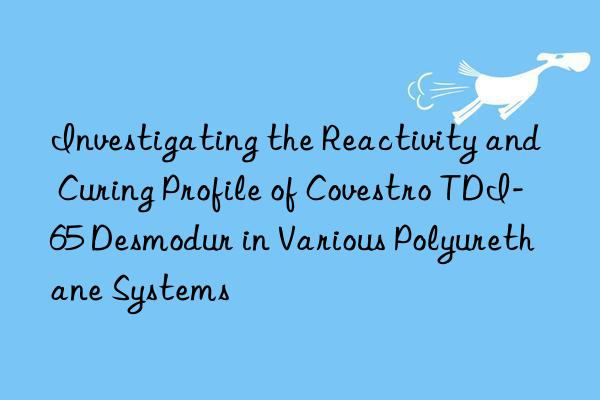 investigating the reactivity and curing profile of  tdi-65 desmodur in various polyurethane systems