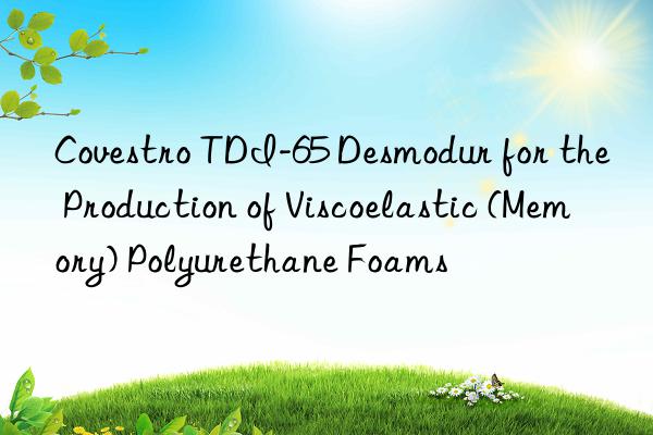  tdi-65 desmodur for the production of viscoelastic (memory) polyurethane foams