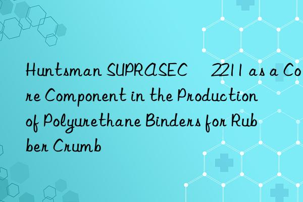  suprasec® 2211 as a core component in the production of polyurethane binders for rubber crumb