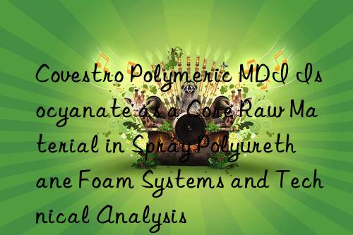  polymeric mdi isocyanate as a core raw material in spray polyurethane foam systems and technical analysis