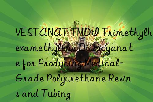 vestanat tmdi trimethylhexamethylene diisocyanate for producing medical-grade polyurethane resins and tubing
