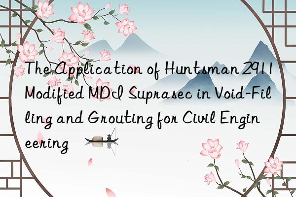 the application of  2911 modified mdi suprasec in void-filling and grouting for civil engineering