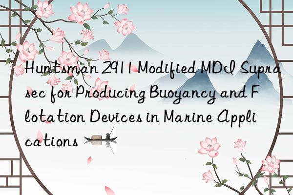  2911 modified mdi suprasec for producing buoyancy and flotation devices in marine applications