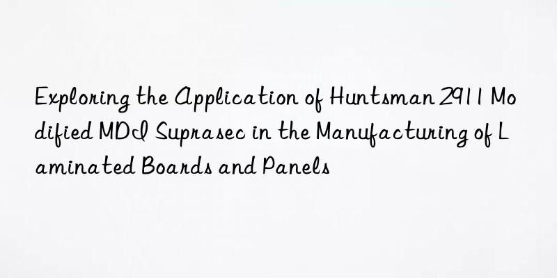 exploring the application of  2911 modified mdi suprasec in the manufacturing of laminated boards and panels