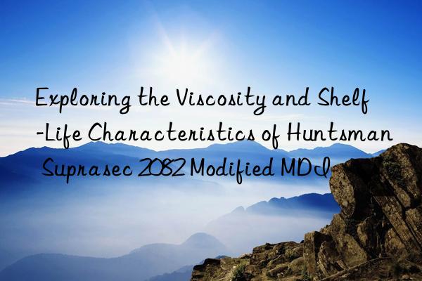 exploring the viscosity and shelf-life characteristics of  suprasec 2082 modified mdi