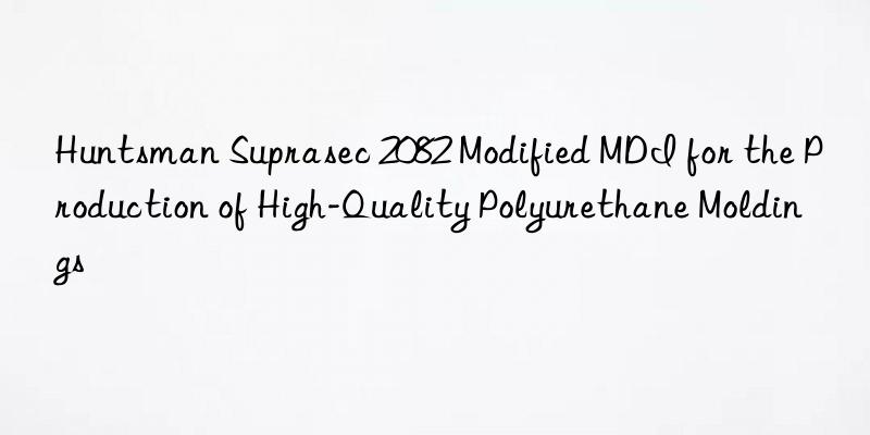  suprasec 2082 modified mdi for the production of high-quality polyurethane moldings