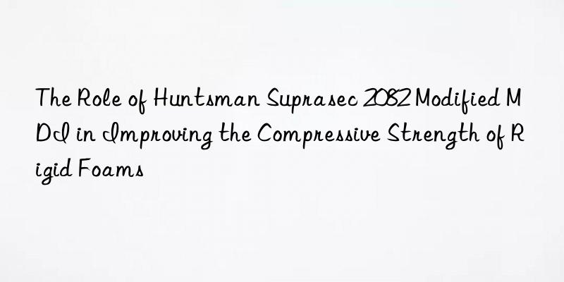 the role of suprasec 2082 modified mdi in improving the compressive strength of rigid foams