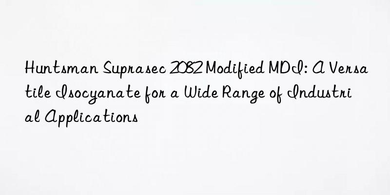suprasec 2082 modified mdi: a versatile isocyanate for a wide range of industrial applications