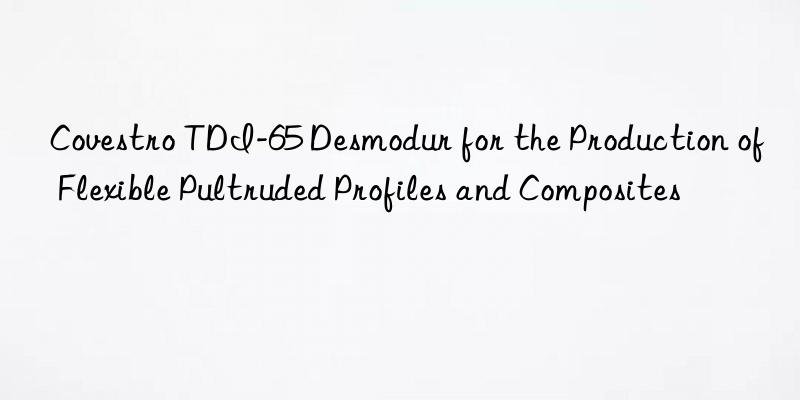  tdi-65 desmodur for the production of flexible pultruded profiles and composites