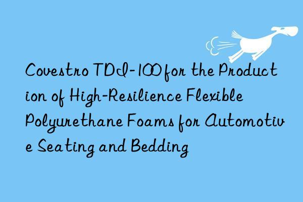  tdi-100 for the production of high-resilience flexible polyurethane foams for automotive seating and bedding