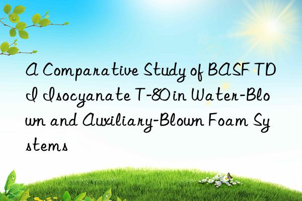 a comparative study of  tdi isocyanate t-80 in water-blown and auxiliary-blown foam systems