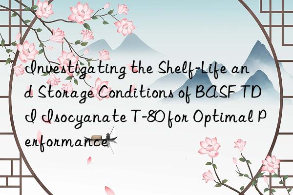 investigating the shelf-life and storage conditions of tdi isocyanate t-80 for optimal performance