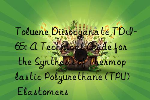 toluene diisocyanate tdi-65: a technical guide for the synthesis of thermoplastic polyurethane (tpu) elastomers