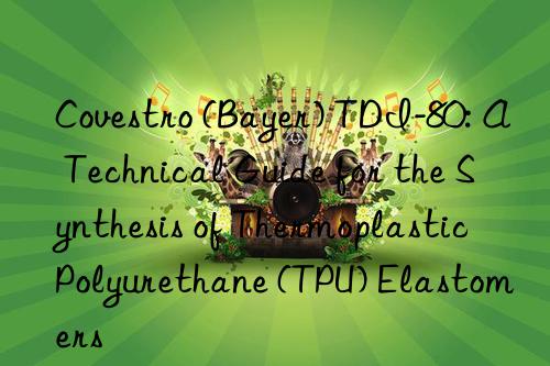 (bayer) tdi-80: a technical guide for the synthesis of thermoplastic polyurethane (tpu) elastomers