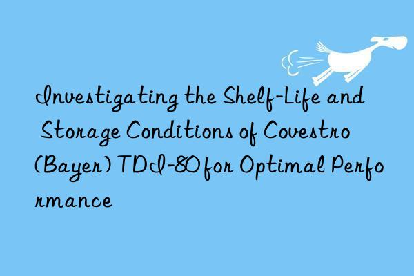 investigating the shelf-life and storage conditions of  (bayer) tdi-80 for optimal performance