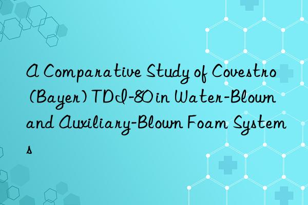 a comparative study of  (bayer) tdi-80 in water-blown and auxiliary-blown foam systems
