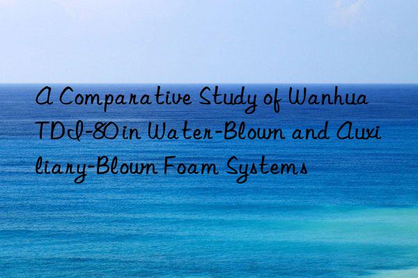 a comparative study of  tdi-80 in water-blown and auxiliary-blown foam systems