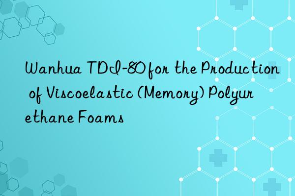 tdi-80 for the production of viscoelastic (memory) polyurethane foams