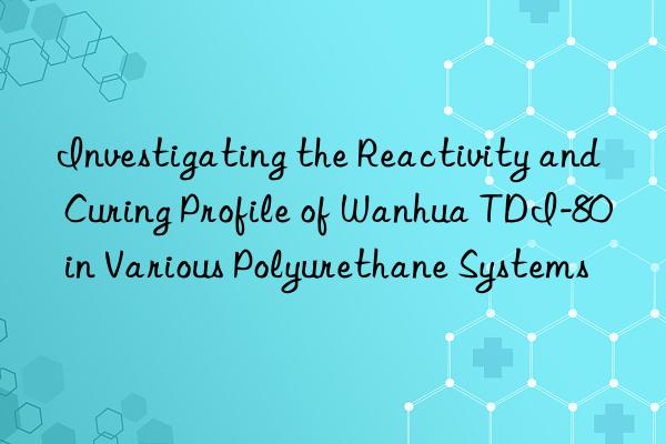 investigating the reactivity and curing profile of tdi-80 in various polyurethane systems