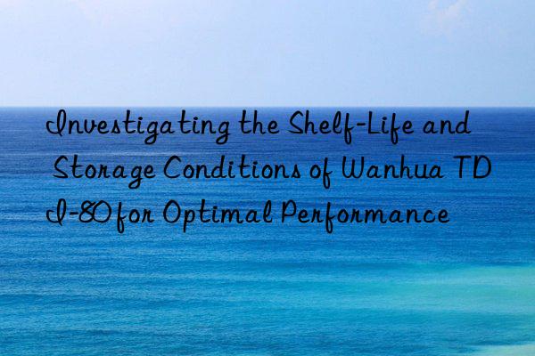 investigating the shelf-life and storage conditions of  tdi-80 for optimal performance