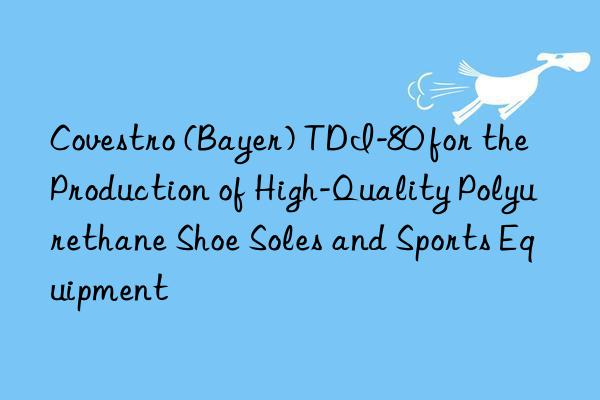  (bayer) tdi-80 for the production of high-quality polyurethane shoe soles and sports equipment