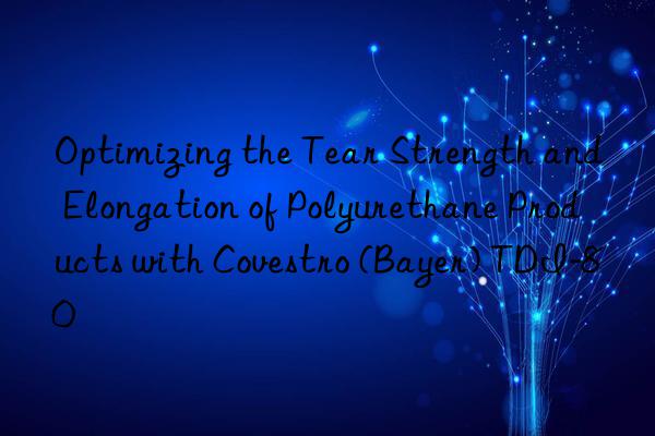 optimizing the tear strength and elongation of polyurethane products with  (bayer) tdi-80