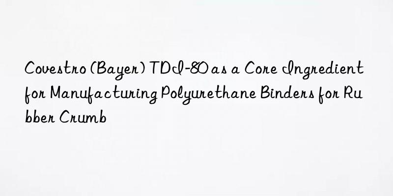  (bayer) tdi-80 as a core ingredient for manufacturing polyurethane binders for rubber crumb