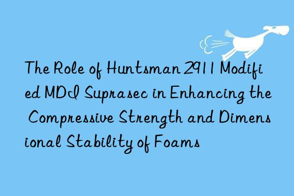 the role of  2911 modified mdi suprasec in enhancing the compressive strength and dimensional stability of foams