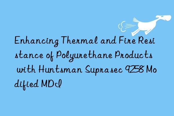 enhancing thermal and fire resistance of polyurethane products with  suprasec 9258 modified mdi