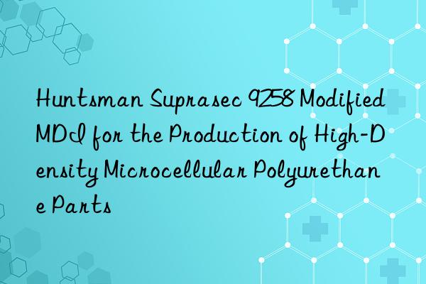  suprasec 9258 modified mdi for the production of high-density microcellular polyurethane parts