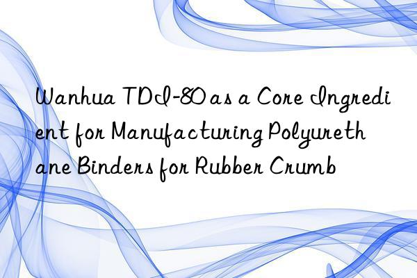 tdi-80 as a core ingredient for manufacturing polyurethane binders for rubber crumb