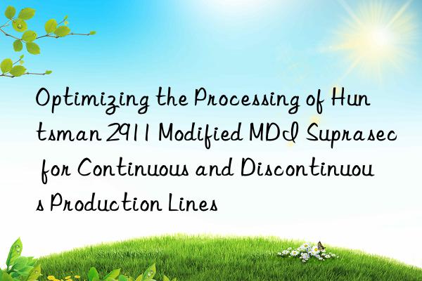 optimizing the processing of  2911 modified mdi suprasec for continuous and discontinuous production lines