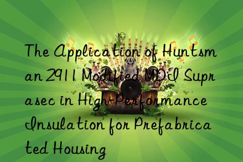 the application of  2911 modified mdi suprasec in high-performance insulation for prefabricated housing