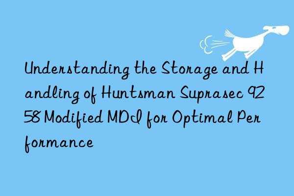 understanding the storage and handling of  suprasec 9258 modified mdi for optimal performance