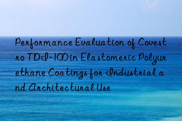 performance evaluation of tdi-100 in elastomeric polyurethane coatings for industrial and architectural use