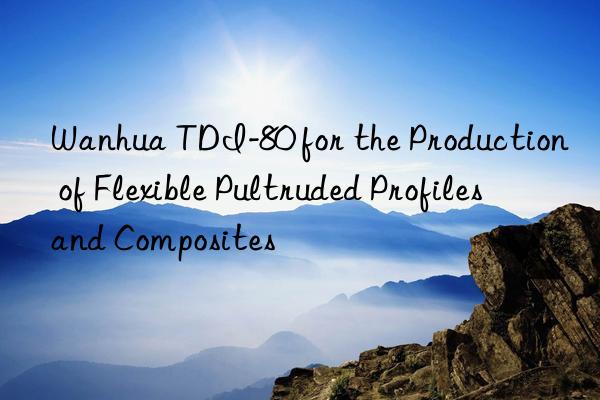 tdi-80 for the production of flexible pultruded profiles and composites