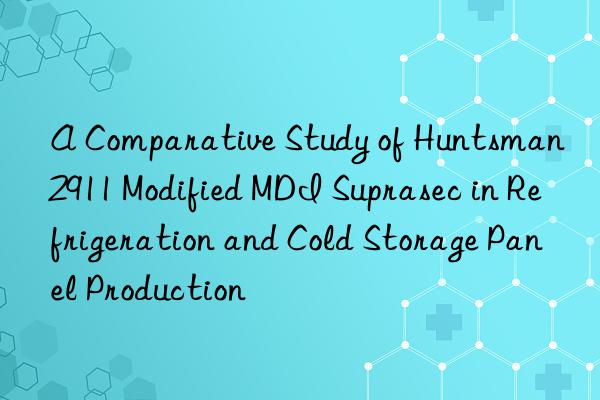 a comparative study of  2911 modified mdi suprasec in refrigeration and cold storage panel production