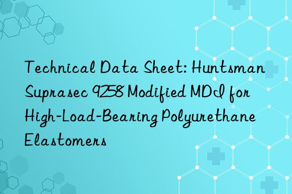 technical data sheet:  suprasec 9258 modified mdi for high-load-bearing polyurethane elastomers