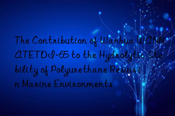 the contribution of  wannatetdi-65 to the hydrolytic stability of polyurethane resins in marine environments