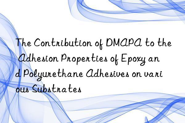 the contribution of dmapa to the adhesion properties of epoxy and polyurethane adhesives on various substrates